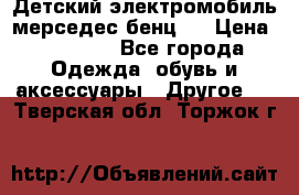 Детский электромобиль мерседес-бенц s › Цена ­ 19 550 - Все города Одежда, обувь и аксессуары » Другое   . Тверская обл.,Торжок г.